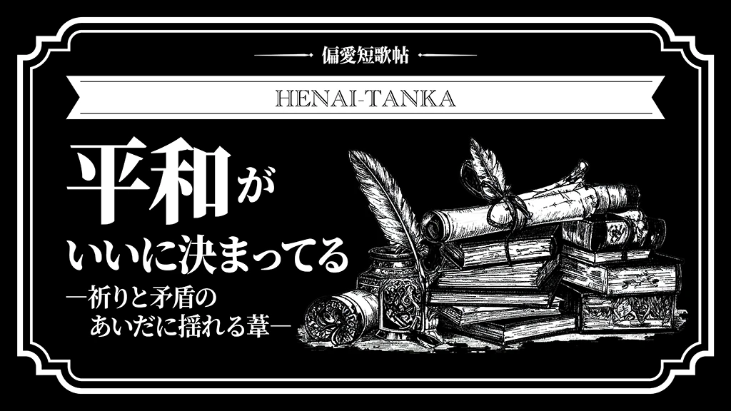 平和がいいに決まってる—祈りと矛盾のあいだに揺れる葦—