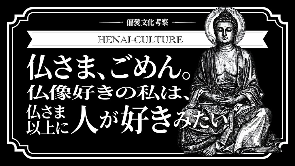 仏さま、ごめん。仏像好きの私は、仏さま以上に人が好きみたい